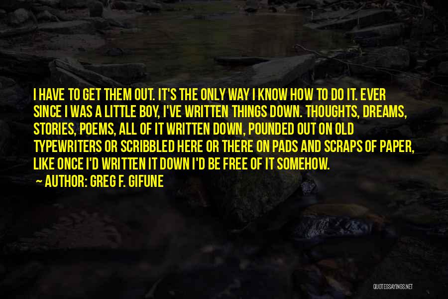 Greg F. Gifune Quotes: I Have To Get Them Out. It's The Only Way I Know How To Do It. Ever Since I Was