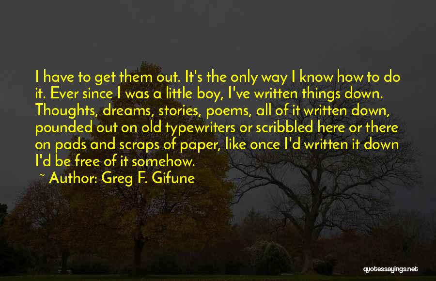 Greg F. Gifune Quotes: I Have To Get Them Out. It's The Only Way I Know How To Do It. Ever Since I Was