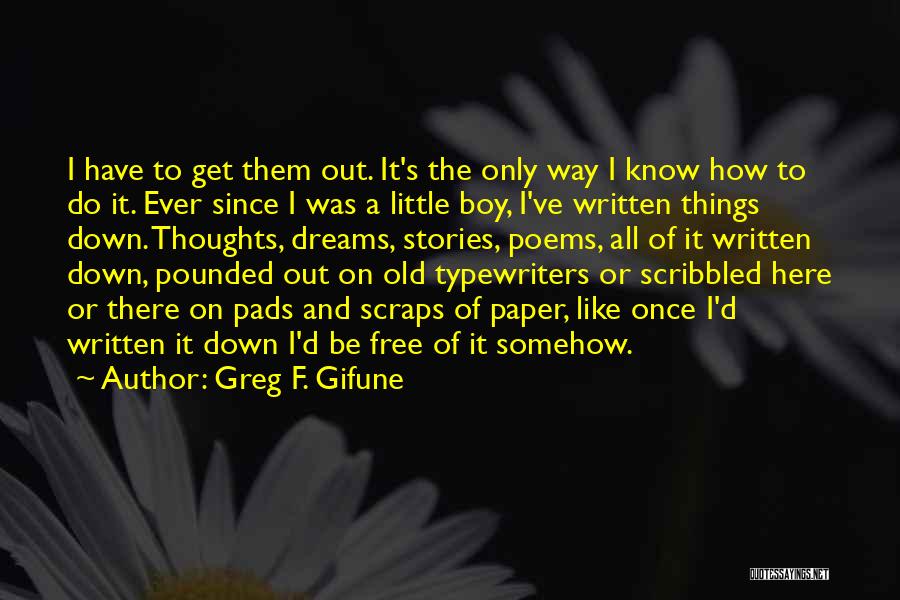 Greg F. Gifune Quotes: I Have To Get Them Out. It's The Only Way I Know How To Do It. Ever Since I Was