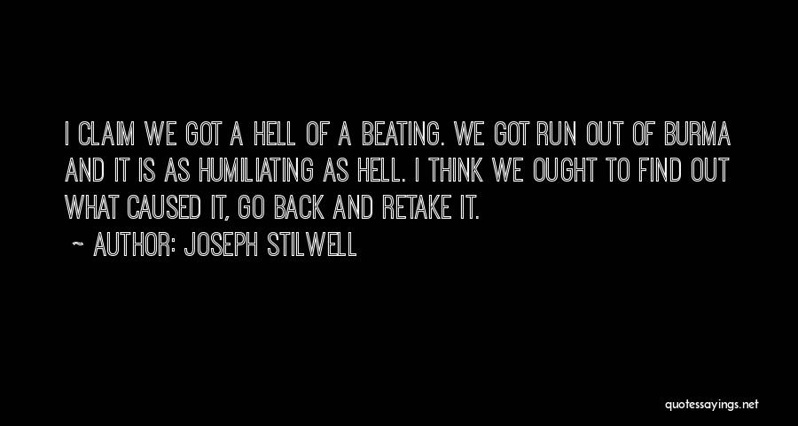 Joseph Stilwell Quotes: I Claim We Got A Hell Of A Beating. We Got Run Out Of Burma And It Is As Humiliating