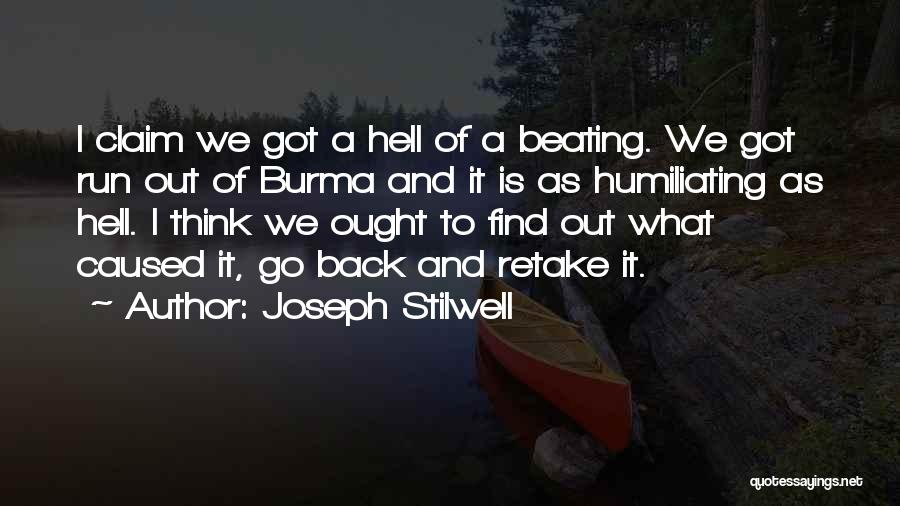 Joseph Stilwell Quotes: I Claim We Got A Hell Of A Beating. We Got Run Out Of Burma And It Is As Humiliating
