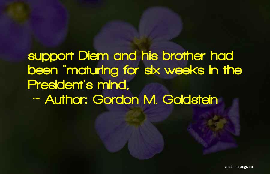 Gordon M. Goldstein Quotes: Support Diem And His Brother Had Been Maturing For Six Weeks In The President's Mind,