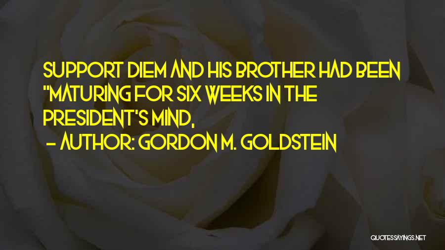 Gordon M. Goldstein Quotes: Support Diem And His Brother Had Been Maturing For Six Weeks In The President's Mind,