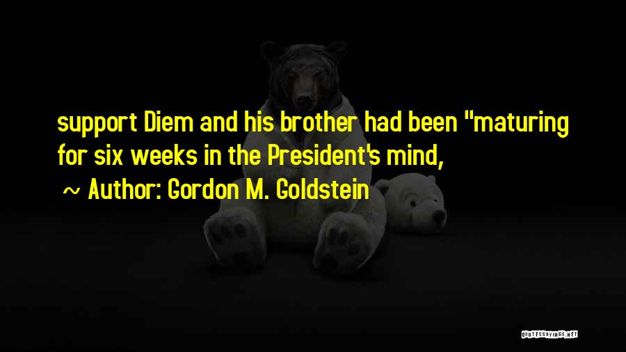 Gordon M. Goldstein Quotes: Support Diem And His Brother Had Been Maturing For Six Weeks In The President's Mind,