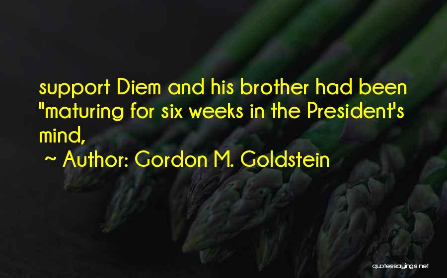 Gordon M. Goldstein Quotes: Support Diem And His Brother Had Been Maturing For Six Weeks In The President's Mind,