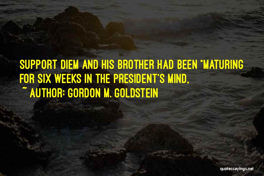 Gordon M. Goldstein Quotes: Support Diem And His Brother Had Been Maturing For Six Weeks In The President's Mind,