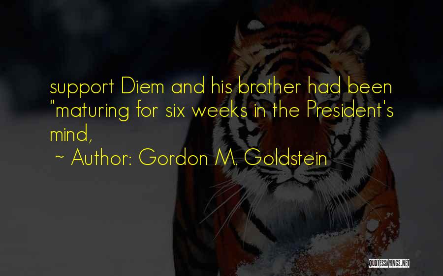 Gordon M. Goldstein Quotes: Support Diem And His Brother Had Been Maturing For Six Weeks In The President's Mind,