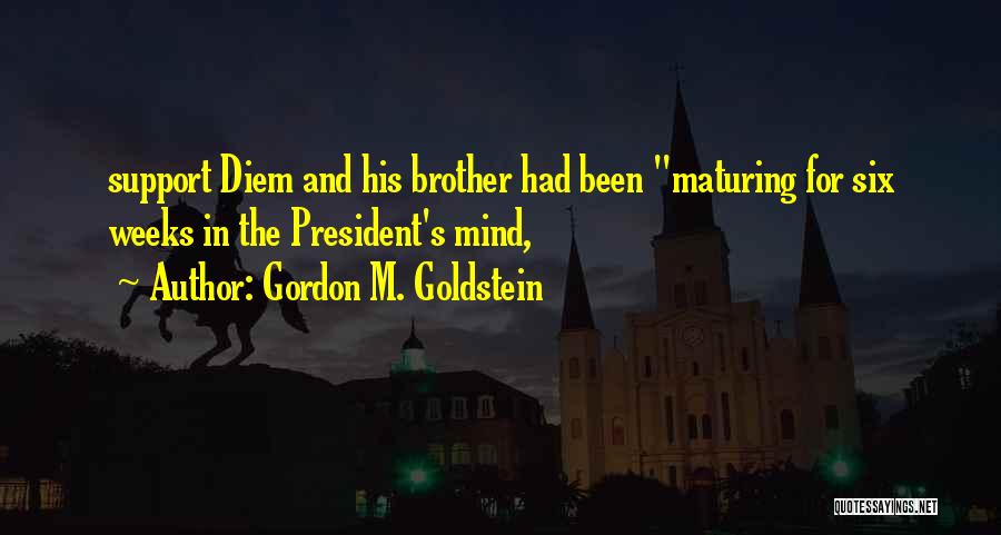 Gordon M. Goldstein Quotes: Support Diem And His Brother Had Been Maturing For Six Weeks In The President's Mind,