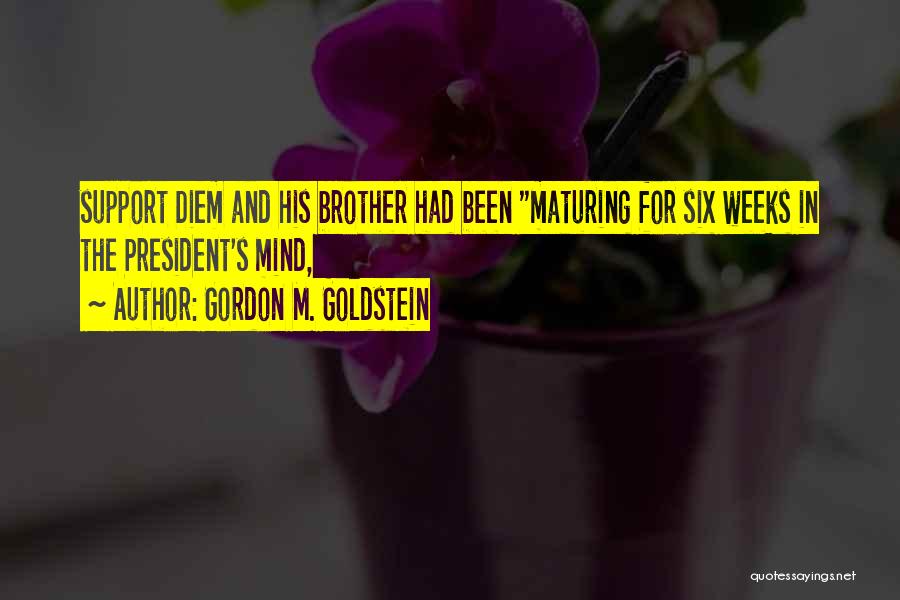 Gordon M. Goldstein Quotes: Support Diem And His Brother Had Been Maturing For Six Weeks In The President's Mind,