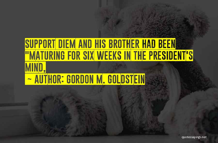 Gordon M. Goldstein Quotes: Support Diem And His Brother Had Been Maturing For Six Weeks In The President's Mind,