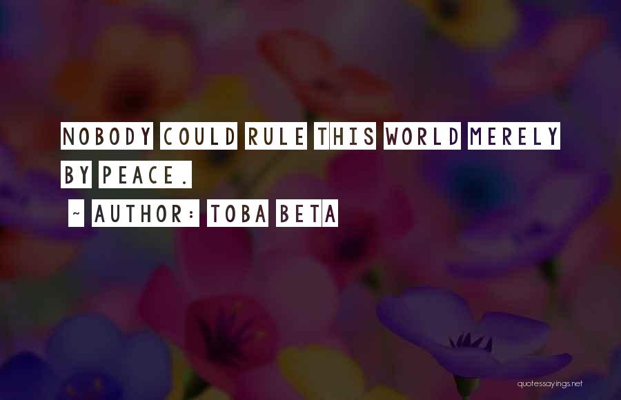 Toba Beta Quotes: Nobody Could Rule This World Merely By Peace.