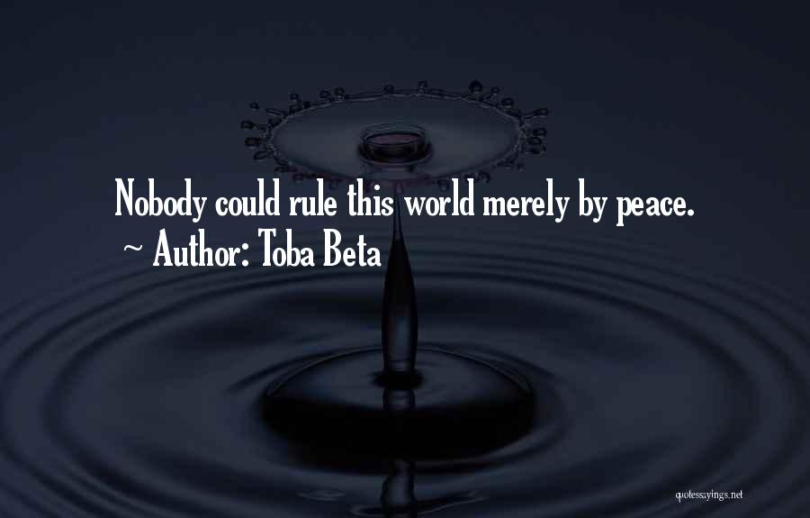 Toba Beta Quotes: Nobody Could Rule This World Merely By Peace.