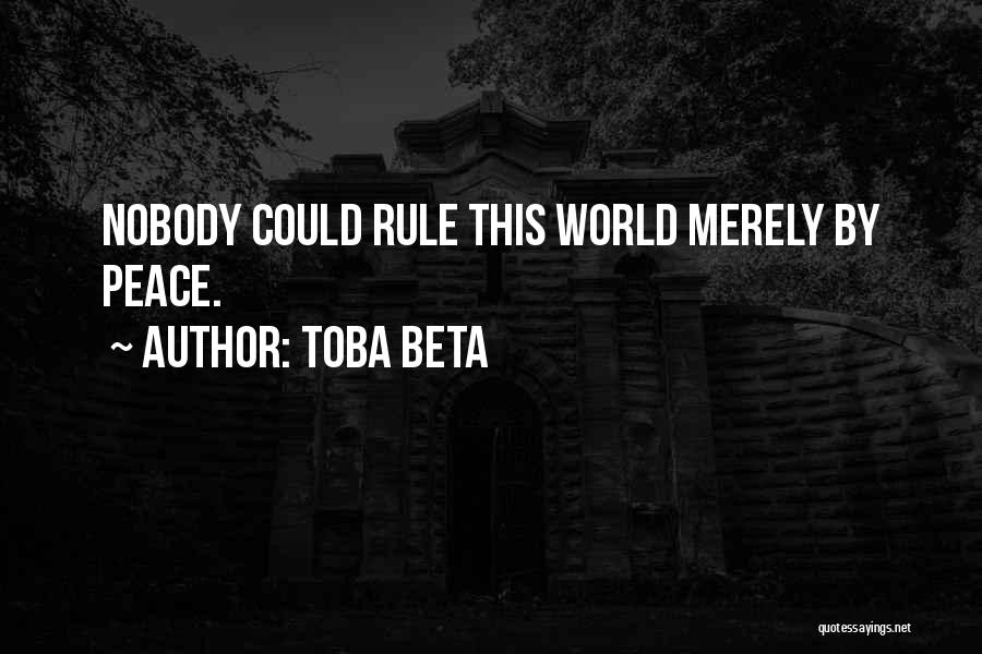 Toba Beta Quotes: Nobody Could Rule This World Merely By Peace.