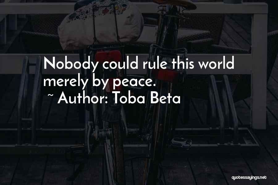 Toba Beta Quotes: Nobody Could Rule This World Merely By Peace.