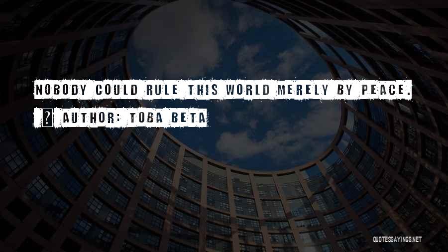 Toba Beta Quotes: Nobody Could Rule This World Merely By Peace.