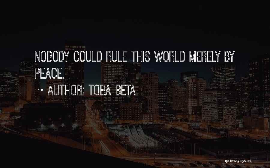 Toba Beta Quotes: Nobody Could Rule This World Merely By Peace.
