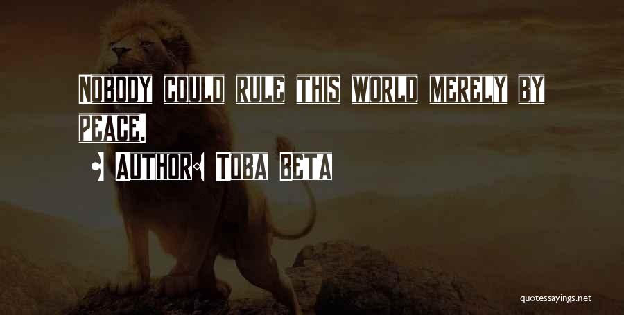 Toba Beta Quotes: Nobody Could Rule This World Merely By Peace.