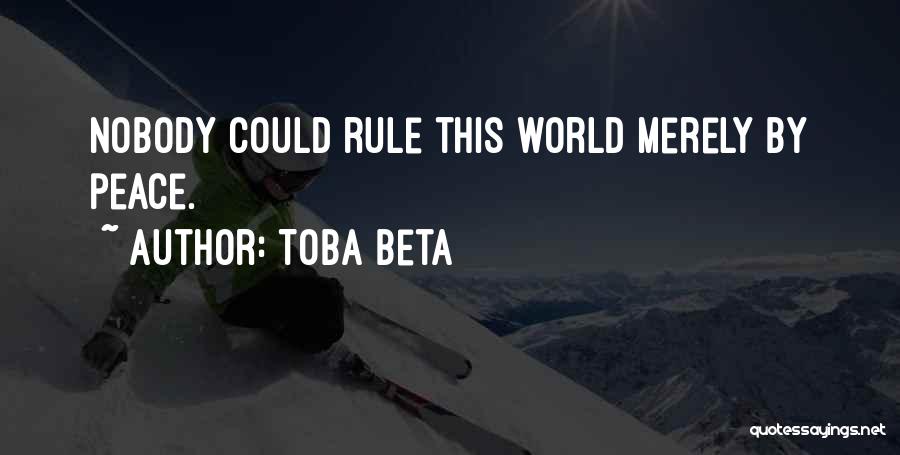Toba Beta Quotes: Nobody Could Rule This World Merely By Peace.