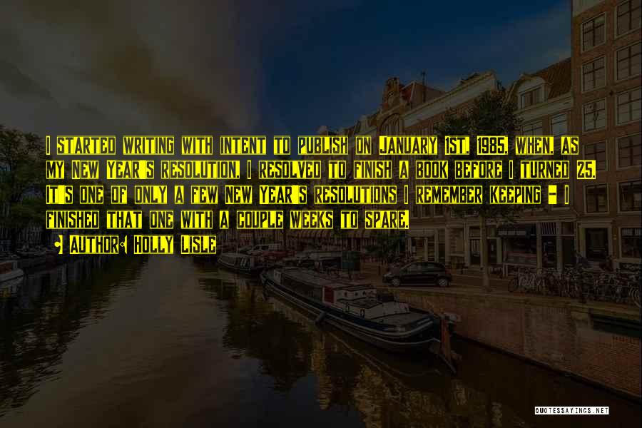Holly Lisle Quotes: I Started Writing With Intent To Publish On January 1st, 1985, When, As My New Year's Resolution, I Resolved To