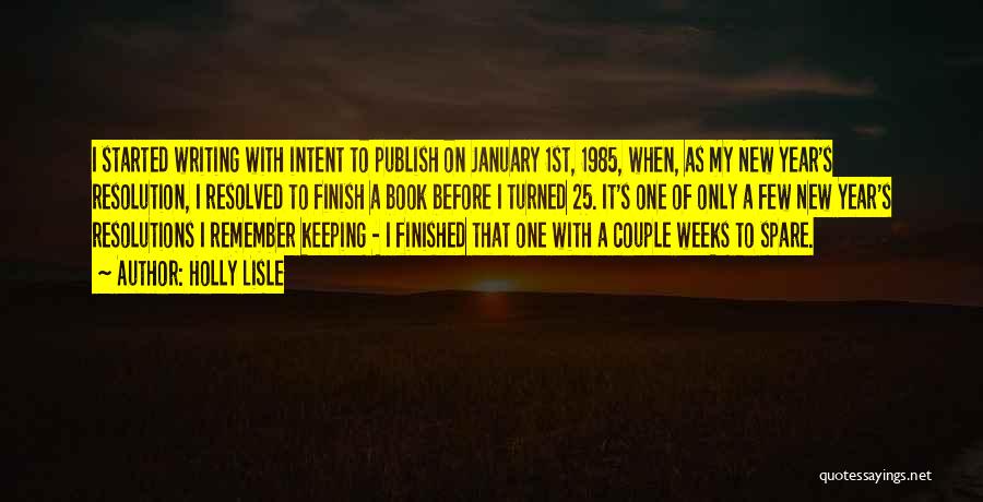 Holly Lisle Quotes: I Started Writing With Intent To Publish On January 1st, 1985, When, As My New Year's Resolution, I Resolved To