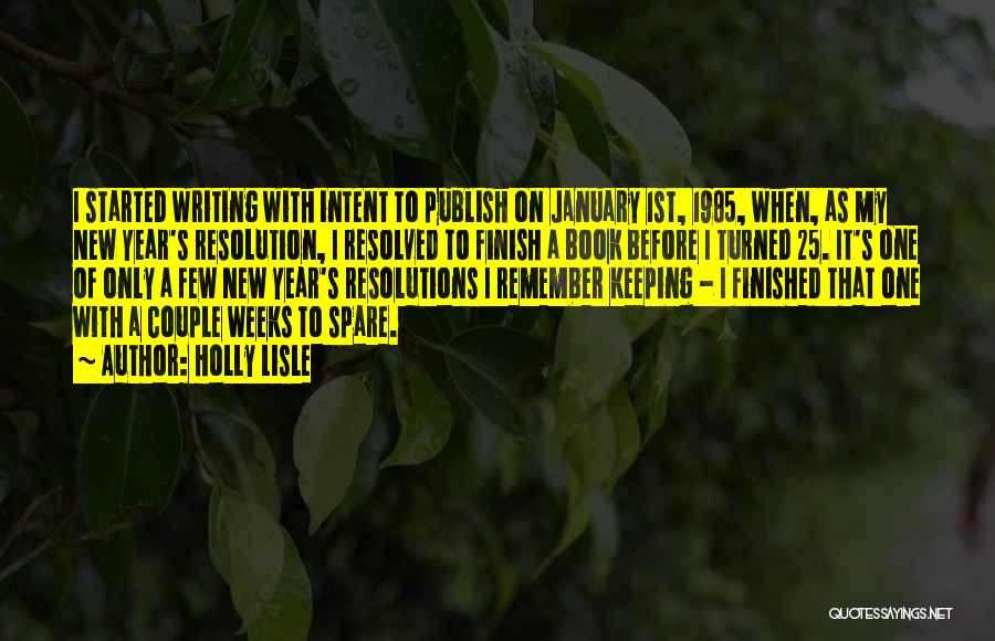 Holly Lisle Quotes: I Started Writing With Intent To Publish On January 1st, 1985, When, As My New Year's Resolution, I Resolved To