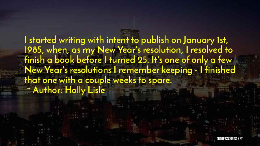 Holly Lisle Quotes: I Started Writing With Intent To Publish On January 1st, 1985, When, As My New Year's Resolution, I Resolved To