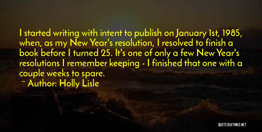 Holly Lisle Quotes: I Started Writing With Intent To Publish On January 1st, 1985, When, As My New Year's Resolution, I Resolved To