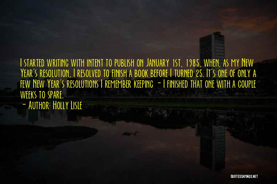 Holly Lisle Quotes: I Started Writing With Intent To Publish On January 1st, 1985, When, As My New Year's Resolution, I Resolved To