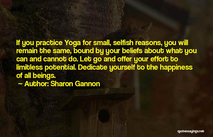 Sharon Gannon Quotes: If You Practice Yoga For Small, Selfish Reasons, You Will Remain The Same, Bound By Your Beliefs About What You