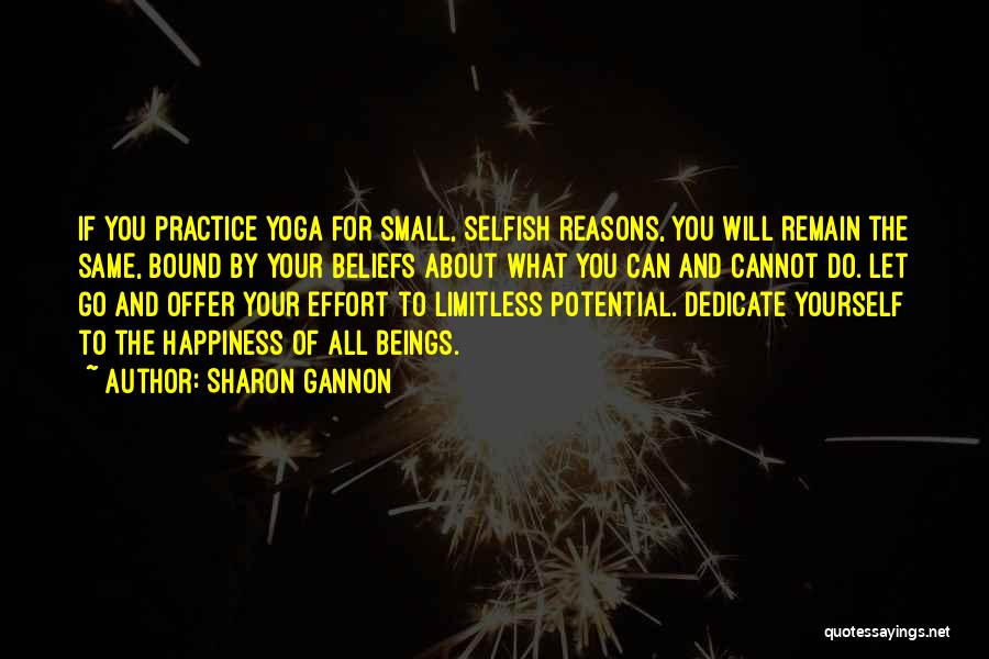 Sharon Gannon Quotes: If You Practice Yoga For Small, Selfish Reasons, You Will Remain The Same, Bound By Your Beliefs About What You