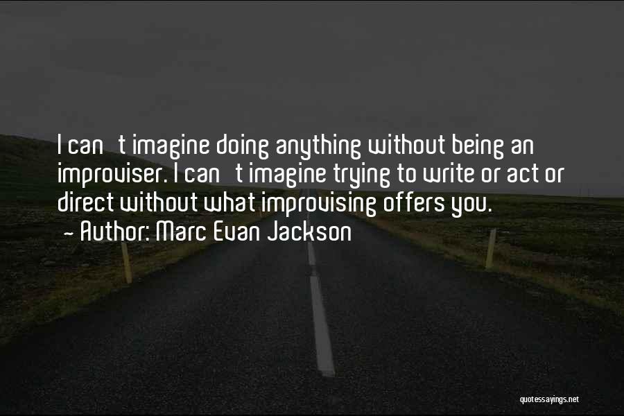 Marc Evan Jackson Quotes: I Can't Imagine Doing Anything Without Being An Improviser. I Can't Imagine Trying To Write Or Act Or Direct Without