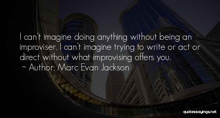 Marc Evan Jackson Quotes: I Can't Imagine Doing Anything Without Being An Improviser. I Can't Imagine Trying To Write Or Act Or Direct Without