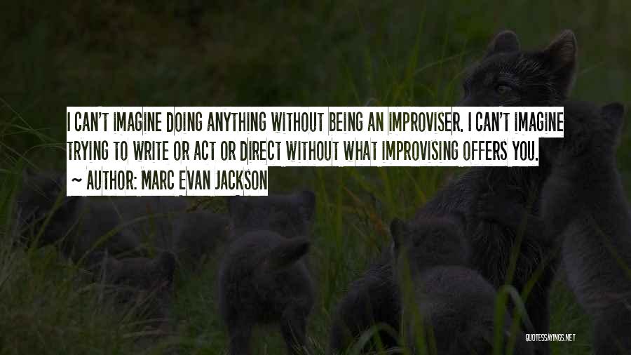 Marc Evan Jackson Quotes: I Can't Imagine Doing Anything Without Being An Improviser. I Can't Imagine Trying To Write Or Act Or Direct Without