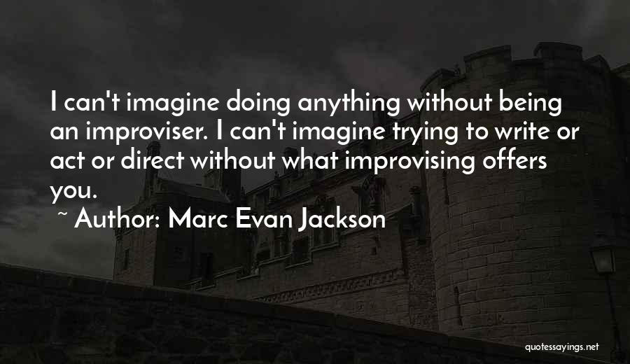 Marc Evan Jackson Quotes: I Can't Imagine Doing Anything Without Being An Improviser. I Can't Imagine Trying To Write Or Act Or Direct Without