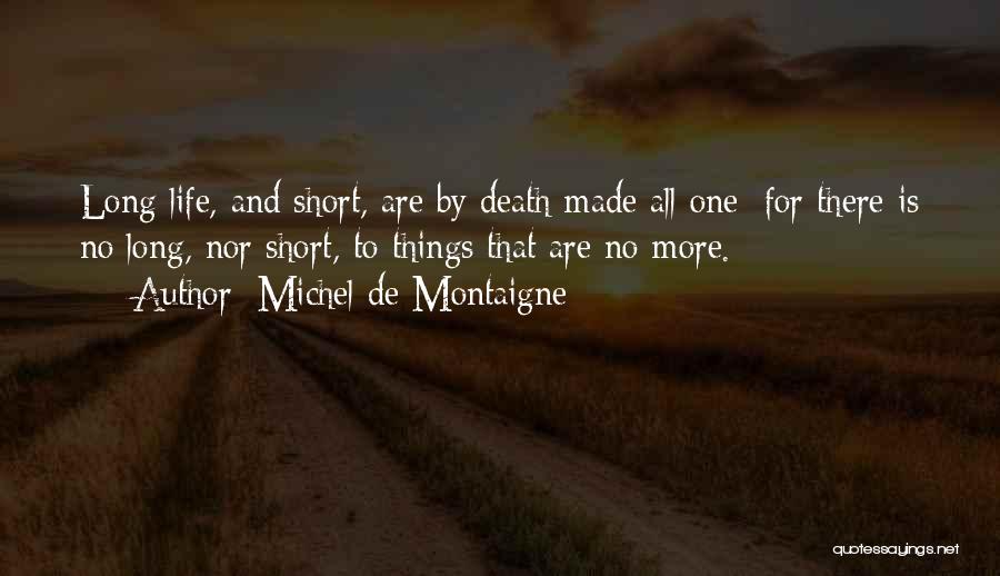 Michel De Montaigne Quotes: Long Life, And Short, Are By Death Made All One; For There Is No Long, Nor Short, To Things That