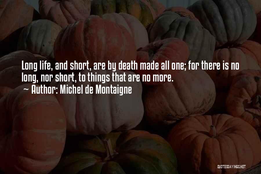 Michel De Montaigne Quotes: Long Life, And Short, Are By Death Made All One; For There Is No Long, Nor Short, To Things That