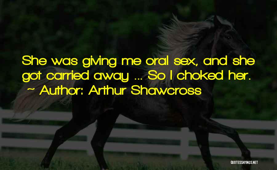 Arthur Shawcross Quotes: She Was Giving Me Oral Sex, And She Got Carried Away ... So I Choked Her.