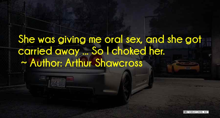 Arthur Shawcross Quotes: She Was Giving Me Oral Sex, And She Got Carried Away ... So I Choked Her.