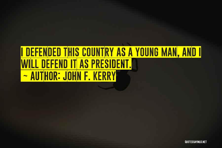 John F. Kerry Quotes: I Defended This Country As A Young Man, And I Will Defend It As President.