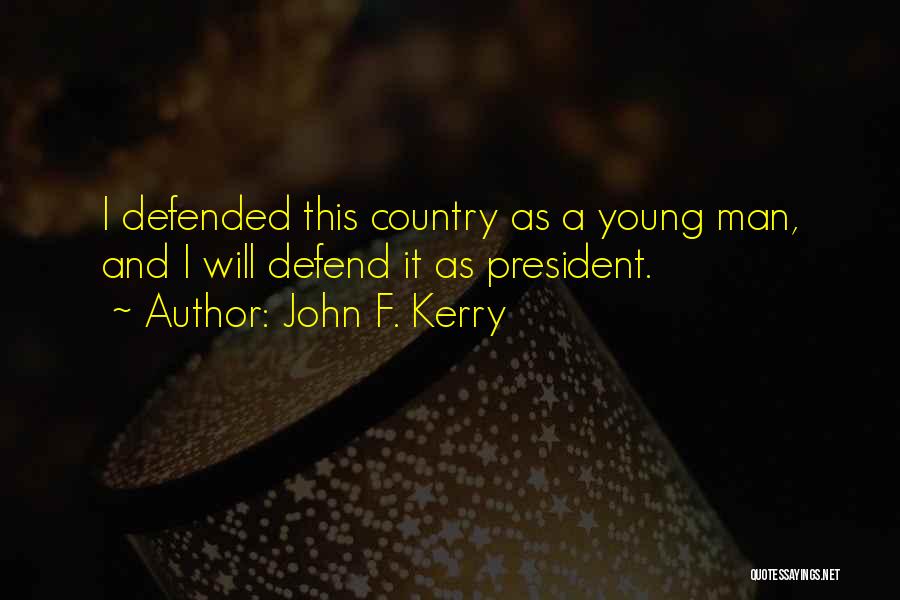 John F. Kerry Quotes: I Defended This Country As A Young Man, And I Will Defend It As President.