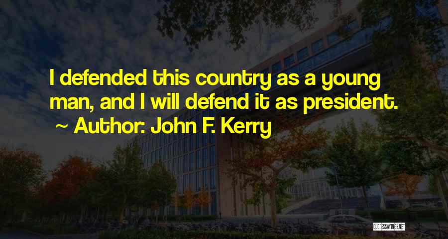 John F. Kerry Quotes: I Defended This Country As A Young Man, And I Will Defend It As President.