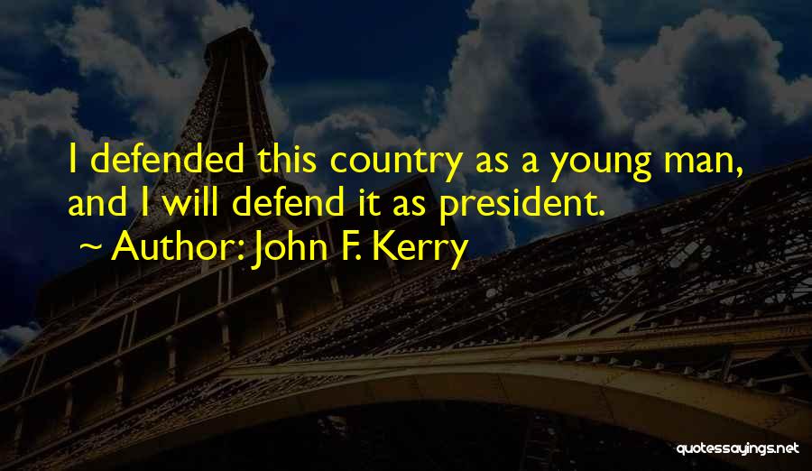 John F. Kerry Quotes: I Defended This Country As A Young Man, And I Will Defend It As President.