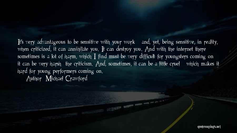 Michael Crawford Quotes: It's Very Advantageous To Be Sensitive With Your Work - And, Yet, Being Sensitive, In Reality, When Criticized, It Can