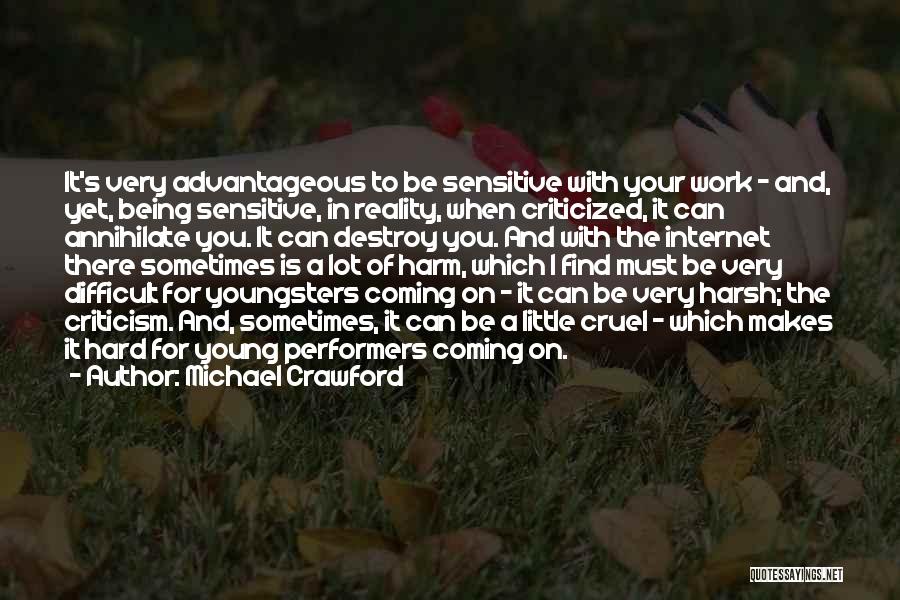 Michael Crawford Quotes: It's Very Advantageous To Be Sensitive With Your Work - And, Yet, Being Sensitive, In Reality, When Criticized, It Can