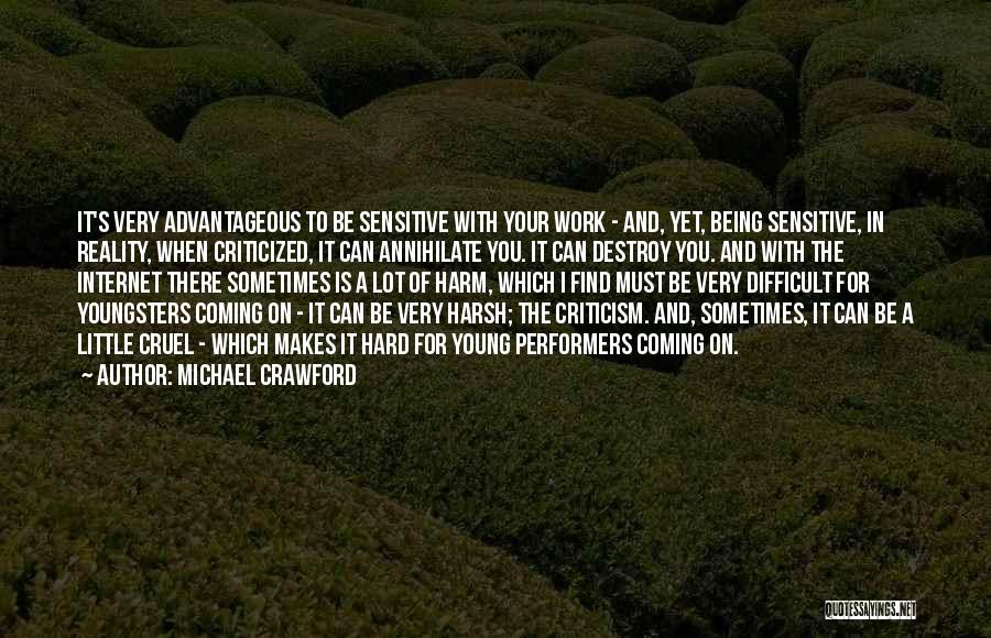 Michael Crawford Quotes: It's Very Advantageous To Be Sensitive With Your Work - And, Yet, Being Sensitive, In Reality, When Criticized, It Can