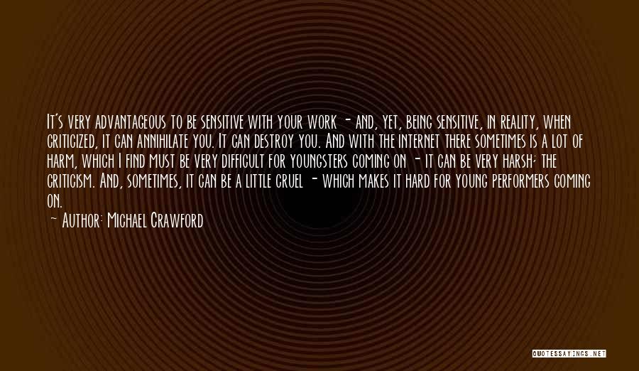 Michael Crawford Quotes: It's Very Advantageous To Be Sensitive With Your Work - And, Yet, Being Sensitive, In Reality, When Criticized, It Can