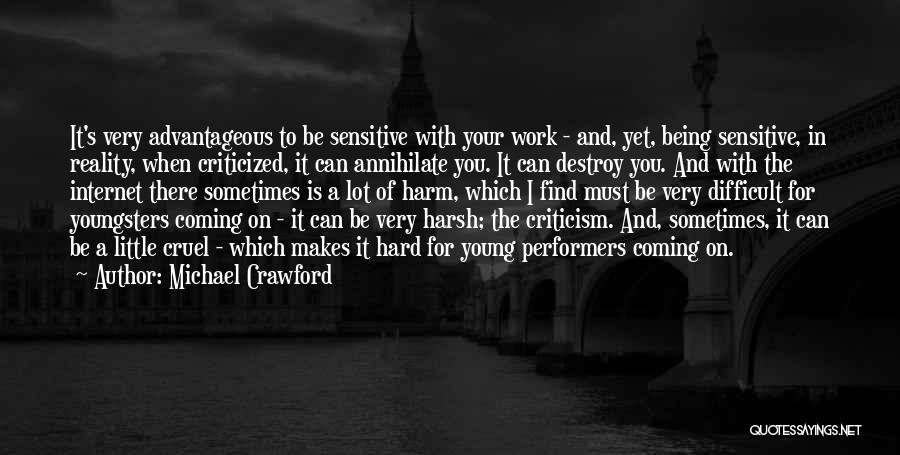 Michael Crawford Quotes: It's Very Advantageous To Be Sensitive With Your Work - And, Yet, Being Sensitive, In Reality, When Criticized, It Can