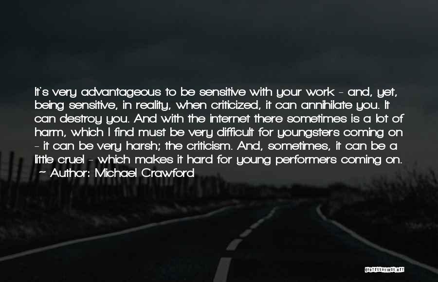 Michael Crawford Quotes: It's Very Advantageous To Be Sensitive With Your Work - And, Yet, Being Sensitive, In Reality, When Criticized, It Can