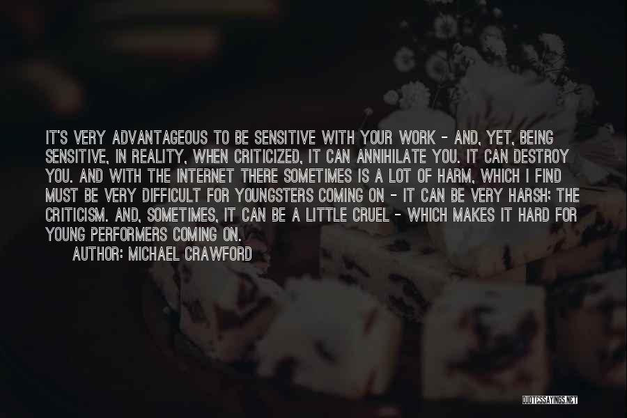 Michael Crawford Quotes: It's Very Advantageous To Be Sensitive With Your Work - And, Yet, Being Sensitive, In Reality, When Criticized, It Can