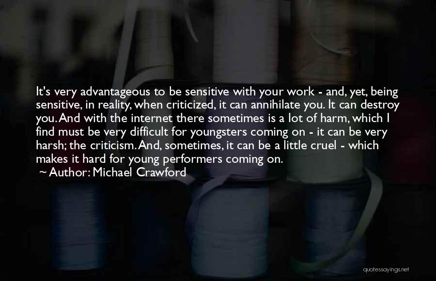 Michael Crawford Quotes: It's Very Advantageous To Be Sensitive With Your Work - And, Yet, Being Sensitive, In Reality, When Criticized, It Can